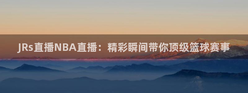 柠檬直播：JRs直播NBA直播：精彩瞬间带你顶级篮球赛事